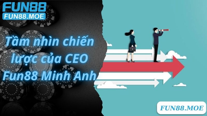 Tầm nhìn chiến lược của CEO Fun88 Minh Anh