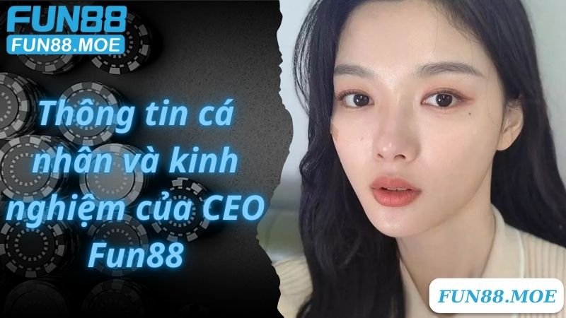 Thông tin cá nhân và kinh nghiệm của CEO Fun88