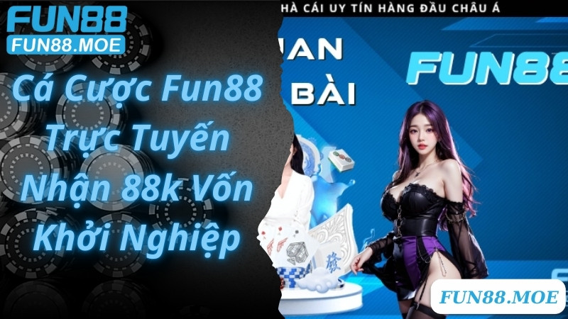 Cá Cược Fun88 Trực Tuyến Nhận 88k Vốn Khởi Nghiệp