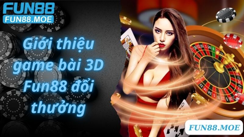 Giới thiệu game bài 3D Fun88 đổi thưởng