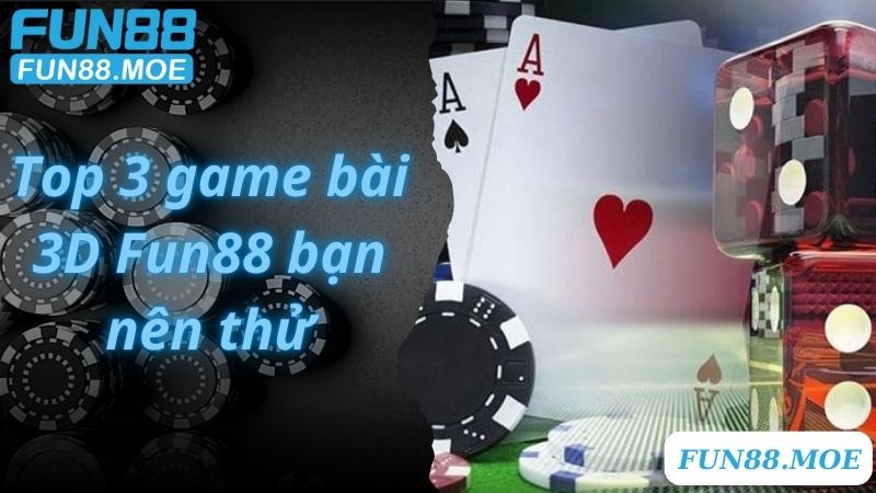 Top 3 game bài 3D Fun88 bạn nên thử