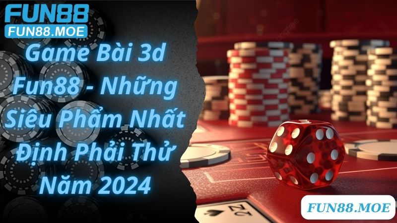 Game Bài 3d Fun88 - Những Siêu Phẩm Nhất Định Phải Thử Năm 2024