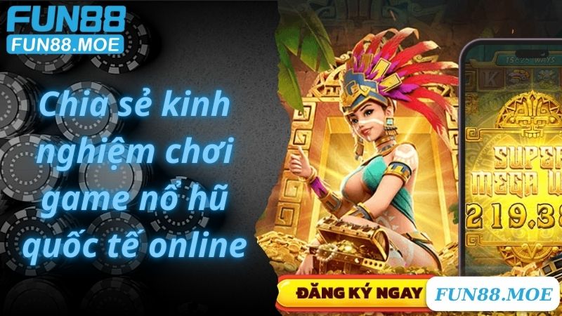 Chia sẻ kinh nghiệm chơi game nổ hũ quốc tế online