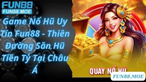 Game Nổ Hũ Uy Tín Fun88 - Thiên Đường Săn Hũ Tiền Tỷ Tại Châu Á