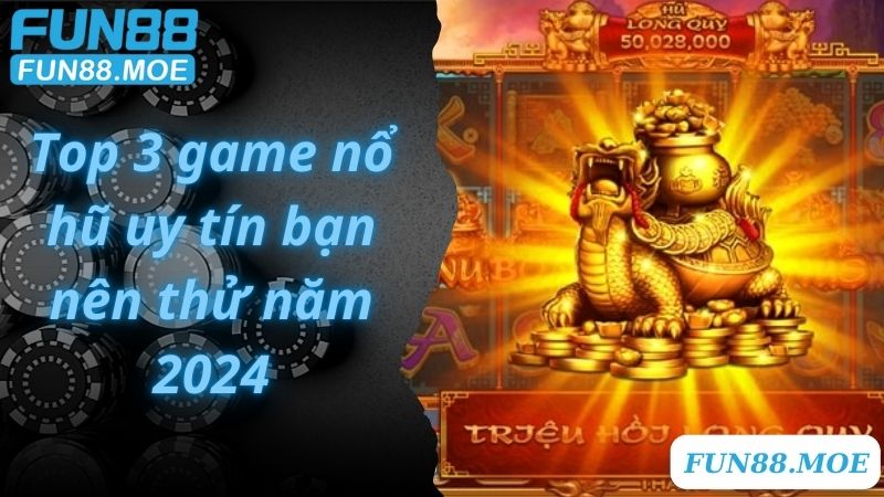 Top 3 game nổ hũ uy tín bạn nên thử năm 2024