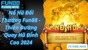 Nổ Hũ Đổi Thưởng Fun88 - Thiên Đường Quay Hũ Đỉnh Cao 2024