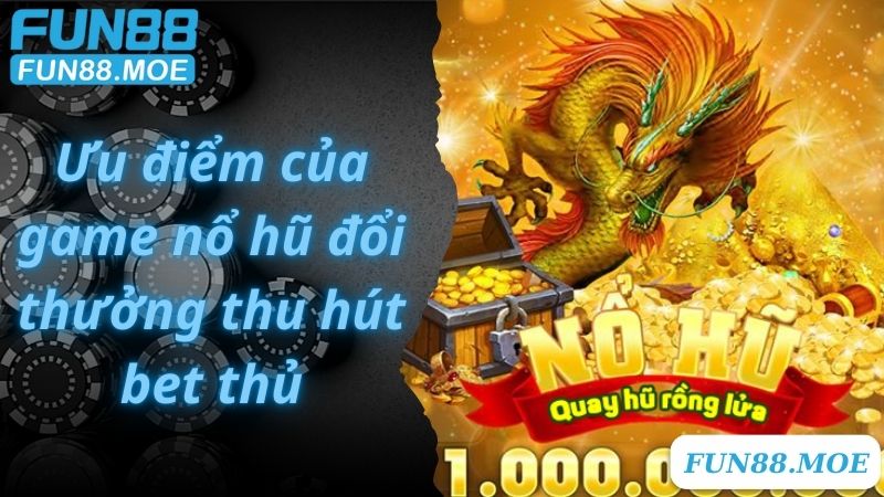 Ưu điểm của game nổ hũ đổi thưởng thu hút bet thủ