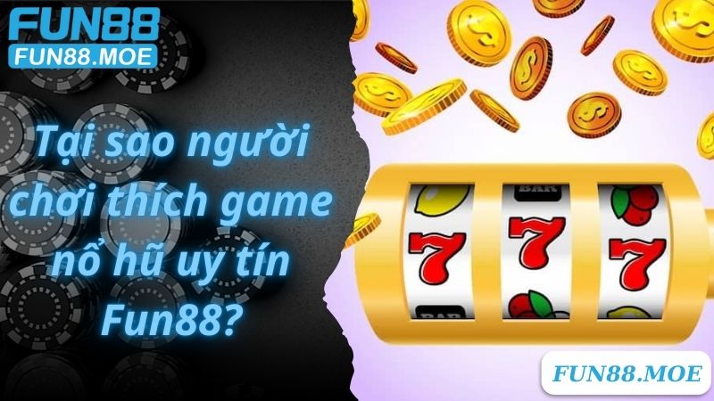 Tại sao người chơi thích game nổ hũ uy tín Fun88?