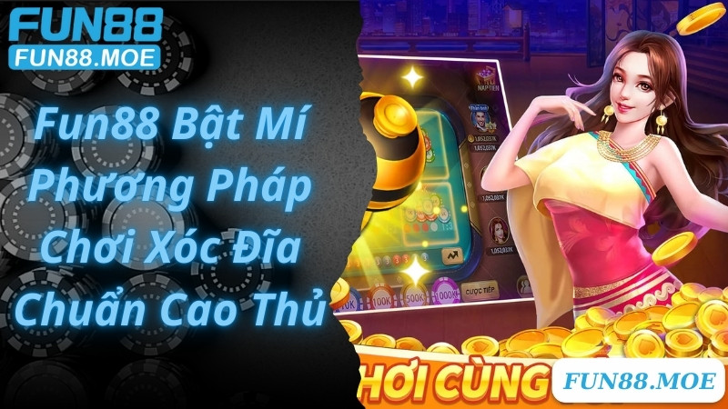 Fun88 Bật Mí Phương Pháp Chơi Xóc Đĩa Chuẩn Cao Thủ